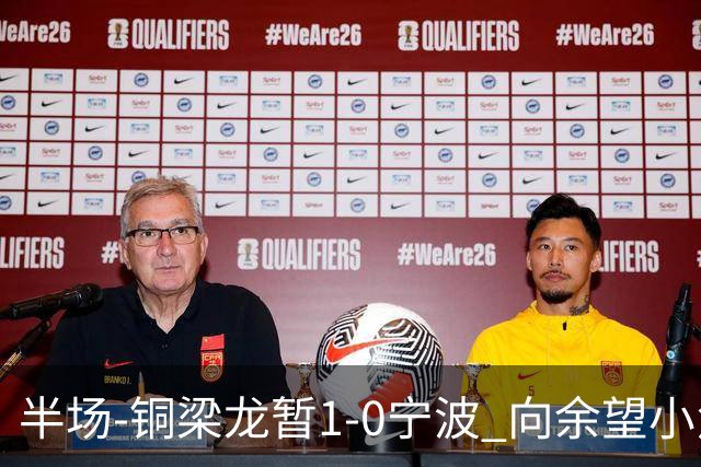 半场-铜梁龙暂1-0宁波 向余望小角度破门19岁白余涛助攻
